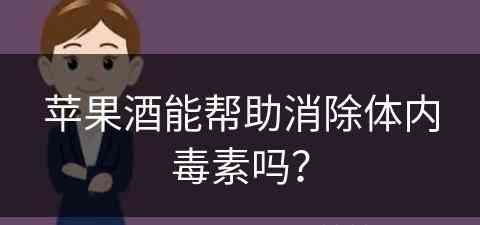 苹果酒能帮助消除体内毒素吗？